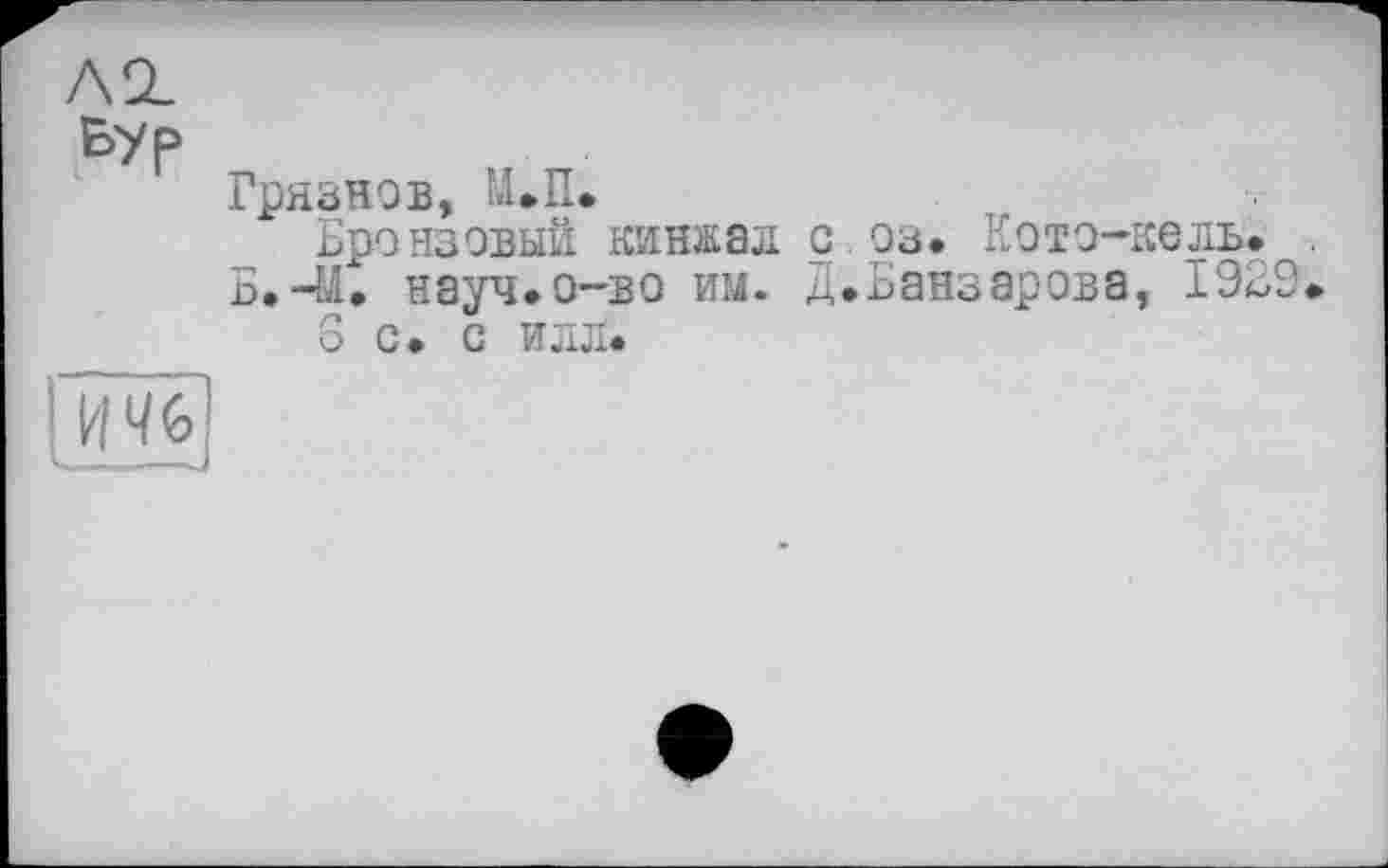 ﻿Л SL
Бур
Грязнов, М.П.
Бронзовый кинжал с оз. Koto-В. -М. науч.о-во им. Д.Банзарова
S С. С ИЛЛ.
. 19
СО *
